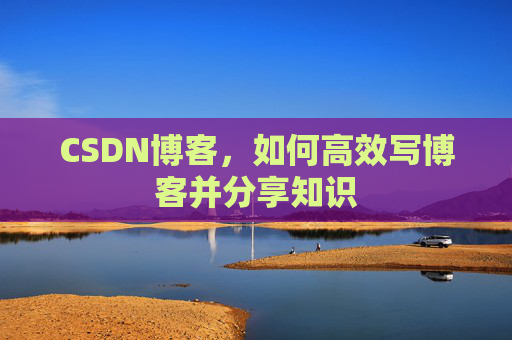 CSDN博客，如何高效写博客并分享知识